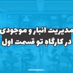 مدیریت انبارها و موجودی در کارگاهِ تو (قسمت اول)